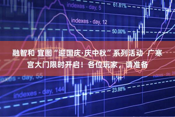 融智和 宜图“迎国庆·庆中秋”系列活动  广寒宫大门限时开启！各位玩家，请准备