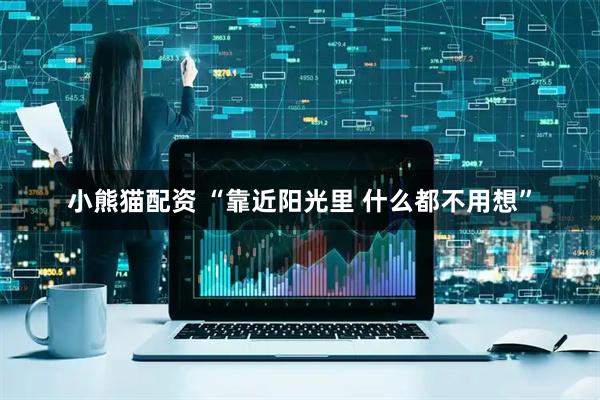 小熊猫配资 “靠近阳光里 什么都不用想”
