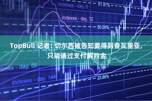 TopBull 记者: 切尔西被告知要得到查瓦里亚, 只能通过支付解约金